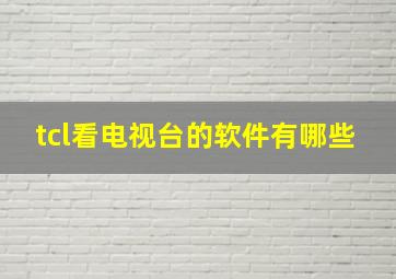 tcl看电视台的软件有哪些