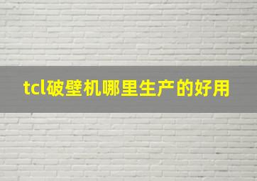 tcl破壁机哪里生产的好用