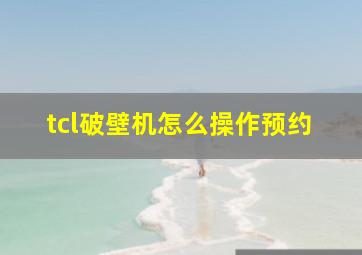 tcl破壁机怎么操作预约