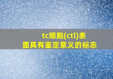 tc细胞(ctl)表面具有鉴定意义的标志