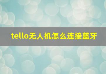 tello无人机怎么连接蓝牙