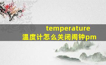 temperature温度计怎么关闭闹钟pm