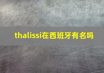 thalissi在西班牙有名吗