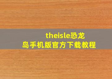 theisle恐龙岛手机版官方下载教程