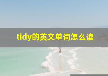 tidy的英文单词怎么读