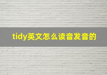 tidy英文怎么读音发音的