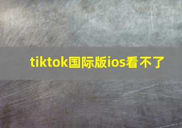 tiktok国际版ios看不了