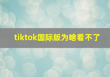 tiktok国际版为啥看不了