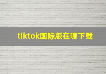 tiktok国际版在哪下载