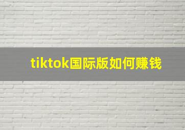 tiktok国际版如何赚钱