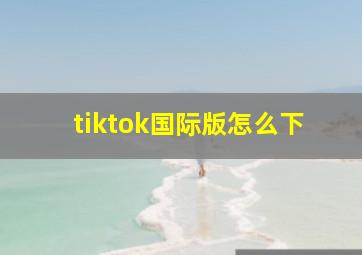 tiktok国际版怎么下