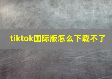 tiktok国际版怎么下载不了