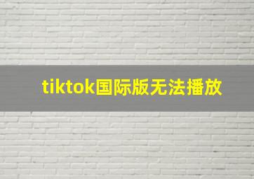 tiktok国际版无法播放