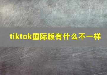 tiktok国际版有什么不一样