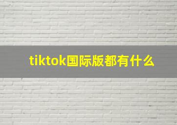 tiktok国际版都有什么