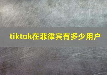 tiktok在菲律宾有多少用户