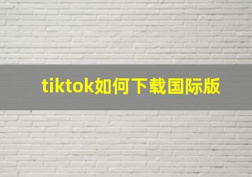 tiktok如何下载国际版