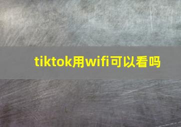 tiktok用wifi可以看吗