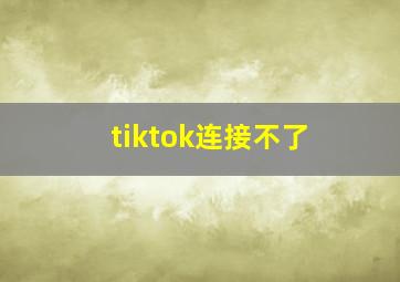 tiktok连接不了