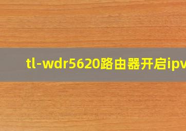 tl-wdr5620路由器开启ipv6