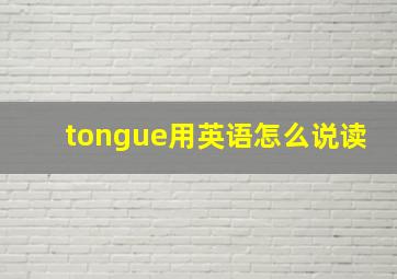 tongue用英语怎么说读