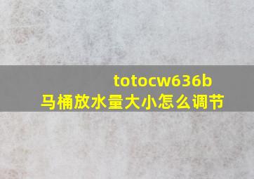 totocw636b马桶放水量大小怎么调节