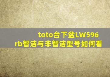 toto台下盆LW596rb智洁与非智洁型号如何看