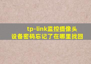 tp-link监控摄像头设备密码忘记了在哪里找回