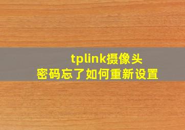 tplink摄像头密码忘了如何重新设置