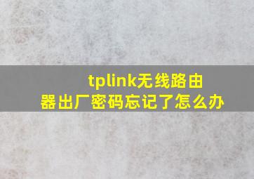 tplink无线路由器出厂密码忘记了怎么办