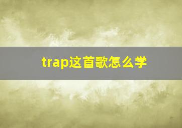 trap这首歌怎么学