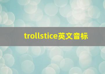 trollstice英文音标