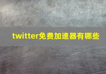 twitter免费加速器有哪些