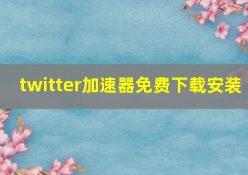 twitter加速器免费下载安装