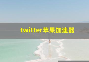 twitter苹果加速器