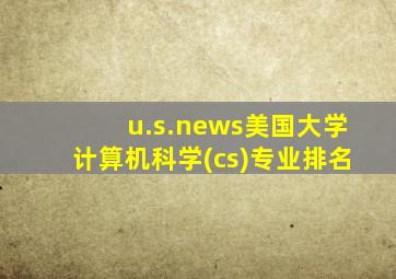 u.s.news美国大学计算机科学(cs)专业排名