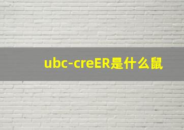 ubc-creER是什么鼠