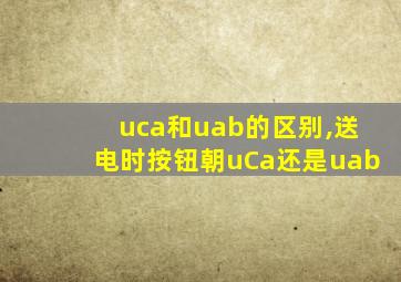 uca和uab的区别,送电时按钮朝uCa还是uab