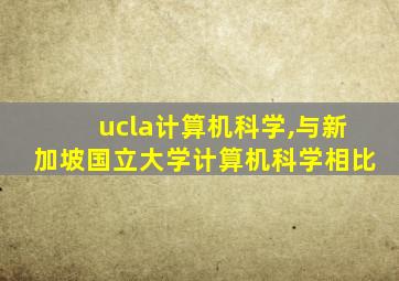 ucla计算机科学,与新加坡国立大学计算机科学相比