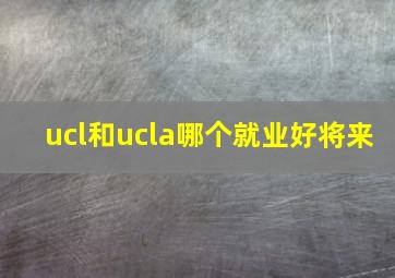 ucl和ucla哪个就业好将来