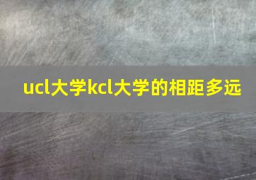 ucl大学kcl大学的相距多远