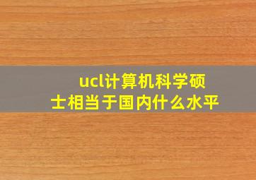 ucl计算机科学硕士相当于国内什么水平