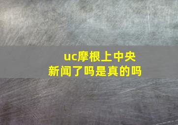 uc摩根上中央新闻了吗是真的吗