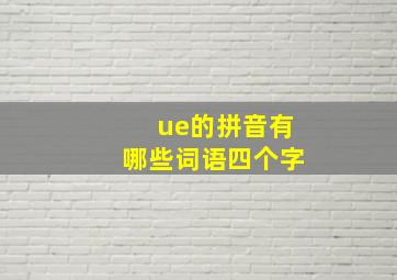 ue的拼音有哪些词语四个字