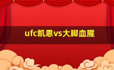 ufc凯恩vs大脚血腥