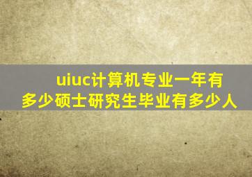 uiuc计算机专业一年有多少硕士研究生毕业有多少人