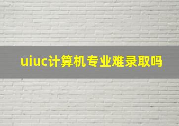 uiuc计算机专业难录取吗