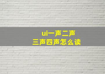 ui一声二声三声四声怎么读