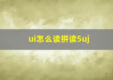 ui怎么读拼读5uj