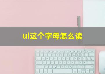 ui这个字母怎么读